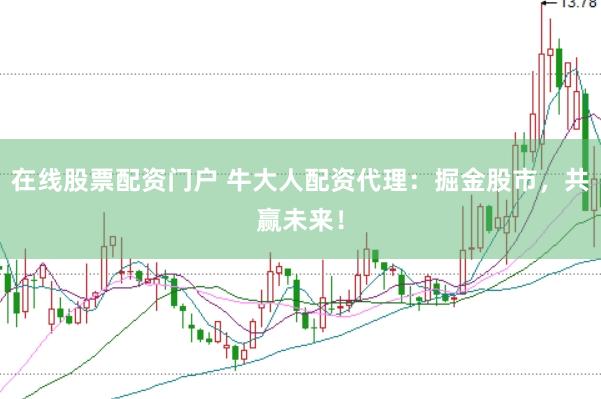 在线股票配资门户 牛大人配资代理：掘金股市，共赢未来！