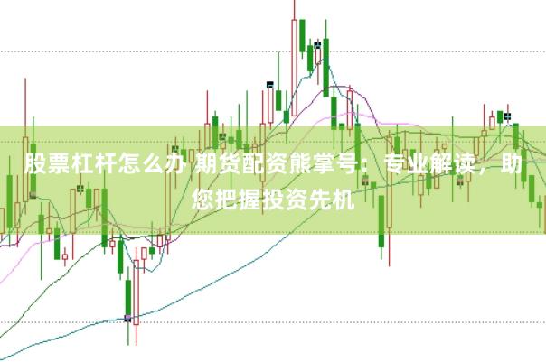 股票杠杆怎么办 期货配资熊掌号：专业解读，助您把握投资先机
