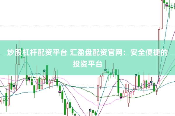 炒股杠杆配资平台 汇盈盘配资官网：安全便捷的投资平台