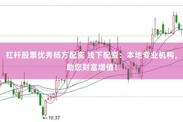 杠杆股票优秀杨方配资 线下配资：本地专业机构，助您财富增值！