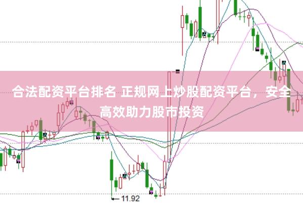 合法配资平台排名 正规网上炒股配资平台，安全高效助力股市投资