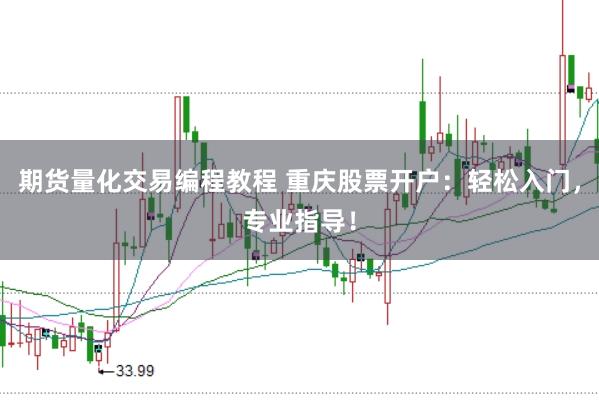 期货量化交易编程教程 重庆股票开户：轻松入门，专业指导！