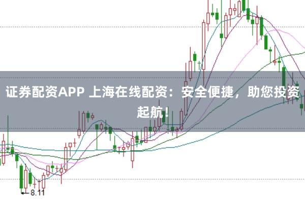 证券配资APP 上海在线配资：安全便捷，助您投资起航！