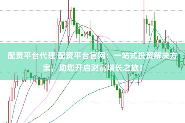 配资平台代理 配资平台官网：一站式投资解决方案，助您开启财富增长之旅！