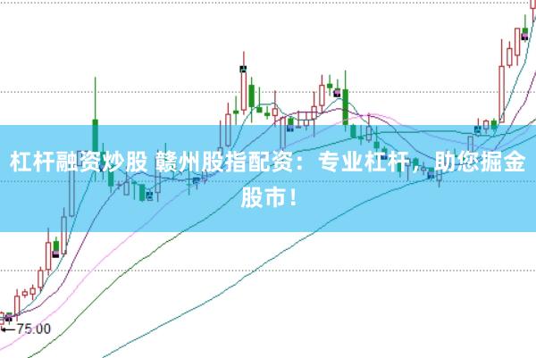 杠杆融资炒股 赣州股指配资：专业杠杆，助您掘金股市！