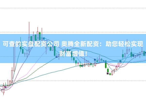 可查的实盘配资公司 奥腾全新配资：助您轻松实现财富增值！