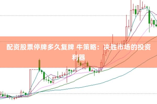 配资股票停牌多久复牌 牛策略：决胜市场的投资利器