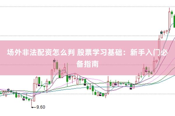 场外非法配资怎么判 股票学习基础：新手入门必备指南