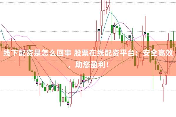 线下配资是怎么回事 股票在线配资平台：安全高效，助您盈利！