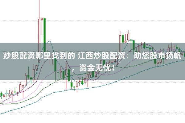 炒股配资哪里找到的 江西炒股配资：助您股市扬帆，资金无忧！