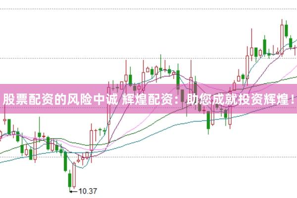 股票配资的风险中诚 辉煌配资：助您成就投资辉煌！
