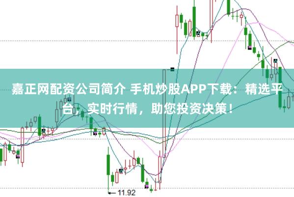 嘉正网配资公司简介 手机炒股APP下载:精选平台,实时行情,助您投资决策!