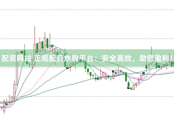 配资网站 正规配资炒股平台：安全高效，助您盈利！