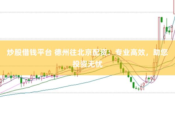 炒股借钱平台 德州往北京配资：专业高效，助您投资无忧
