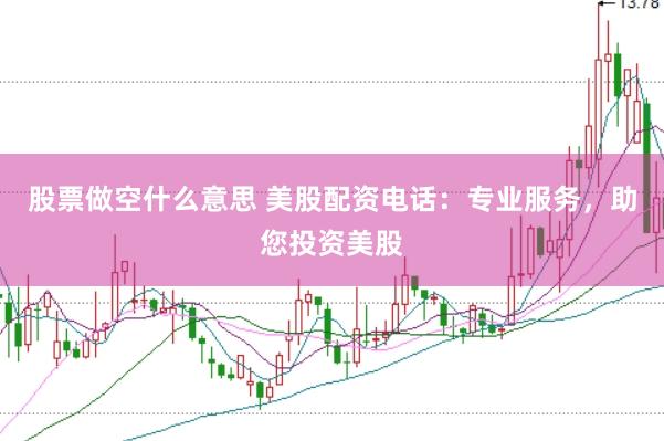 股票做空什么意思 美股配资电话：专业服务，助您投资美股