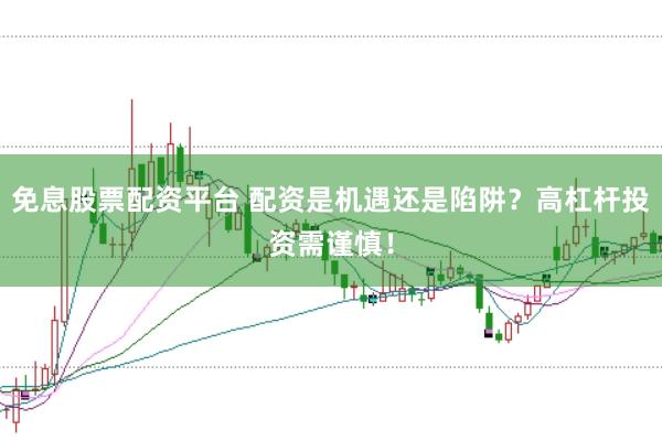 免息股票配资平台 配资是机遇还是陷阱？高杠杆投资需谨慎！