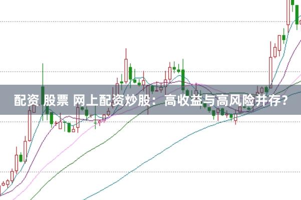 配资 股票 网上配资炒股：高收益与高风险并存？