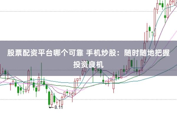 股票配资平台哪个可靠 手机炒股：随时随地把握投资良机