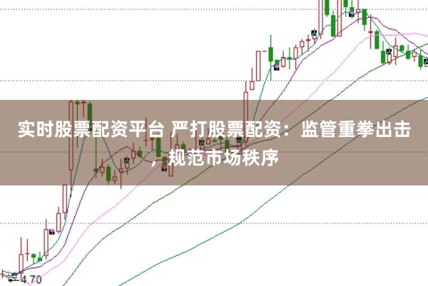 实时股票配资平台 严打股票配资：监管重拳出击，规范市场秩序