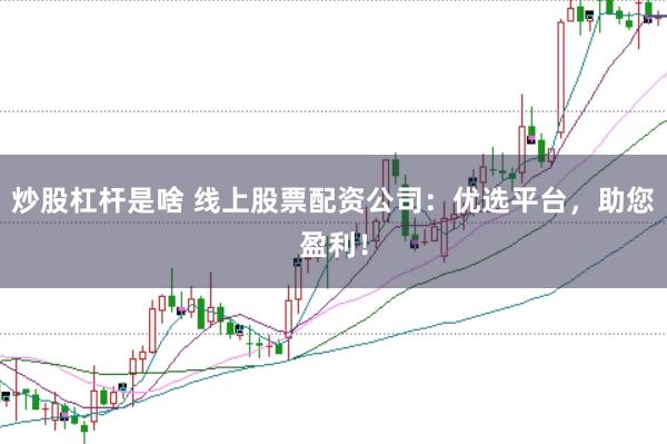 炒股杠杆是啥 线上股票配资公司：优选平台，助您盈利！