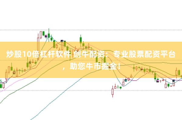 炒股10倍杠杆软件 创牛配资：专业股票配资平台，助您牛市掘金！