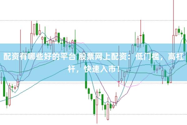 配资有哪些好的平台 股票网上配资：低门槛，高杠杆，快速入市！