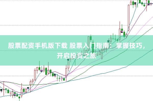 股票配资手机版下载 股票入门指南：掌握技巧，开启投资之旅