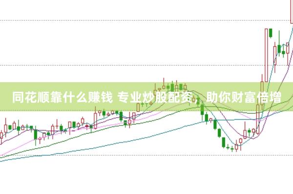 同花顺靠什么赚钱 专业炒股配资，助你财富倍增