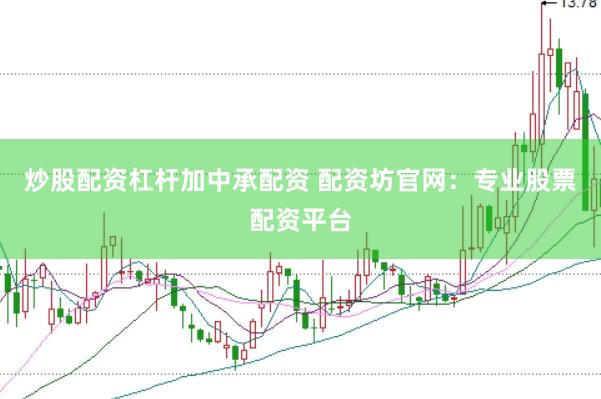 炒股配资杠杆加中承配资 配资坊官网：专业股票配资平台