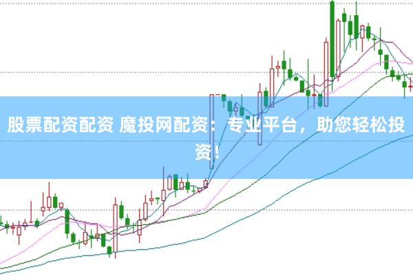股票配资配资 魔投网配资：专业平台，助您轻松投资！