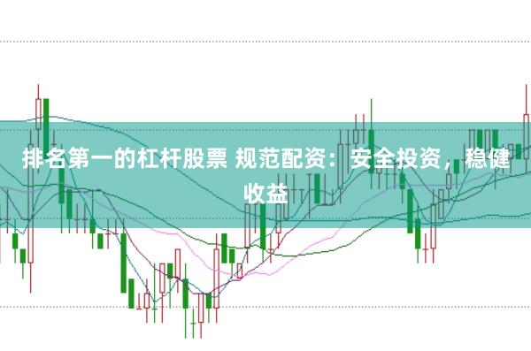 排名第一的杠杆股票 规范配资：安全投资，稳健收益