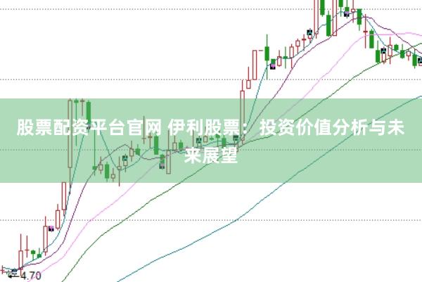 股票配资平台官网 伊利股票：投资价值分析与未来展望