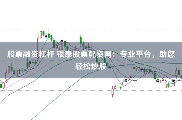 股票融资杠杆 银泰股票配资网：专业平台，助您轻松炒股
