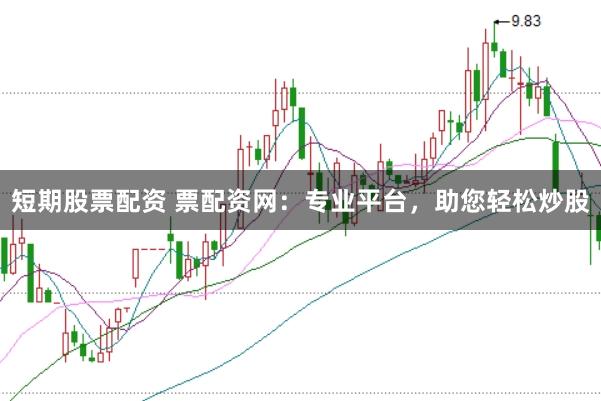 短期股票配资 票配资网：专业平台，助您轻松炒股
