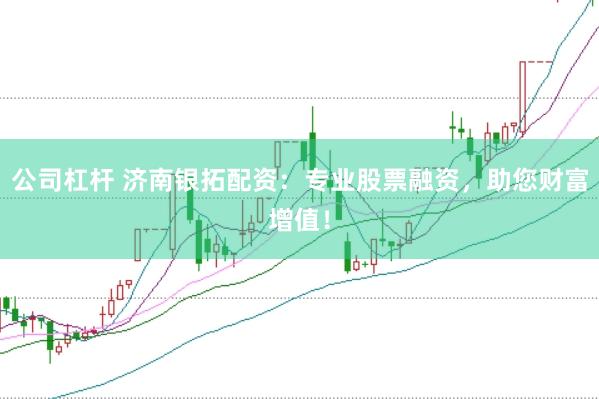 公司杠杆 济南银拓配资：专业股票融资，助您财富增值！