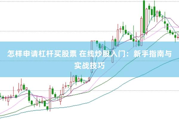 怎样申请杠杆买股票 在线炒股入门：新手指南与实战技巧