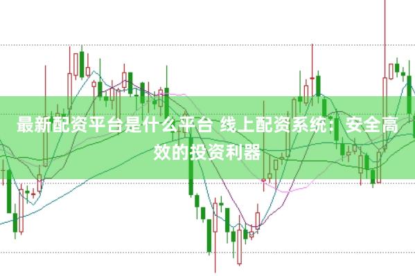 最新配资平台是什么平台 线上配资系统：安全高效的投资利器