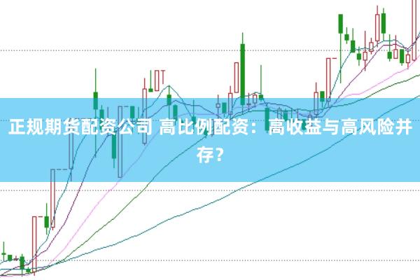 正规期货配资公司 高比例配资：高收益与高风险并存？