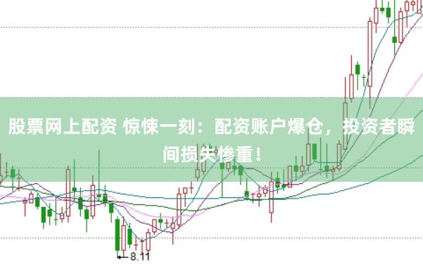 股票网上配资 惊悚一刻：配资账户爆仓，投资者瞬间损失惨重！
