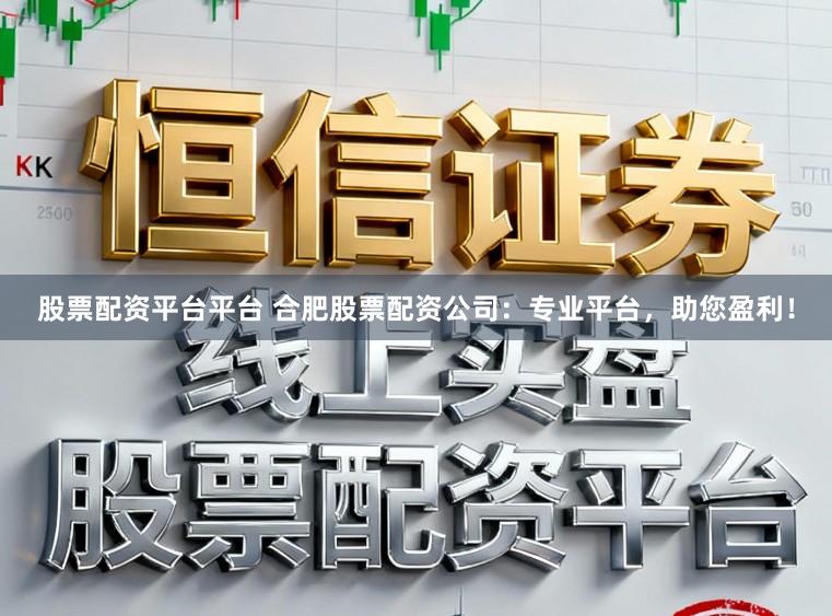 股票配资平台平台 合肥股票配资公司:专业平台,助您盈利!