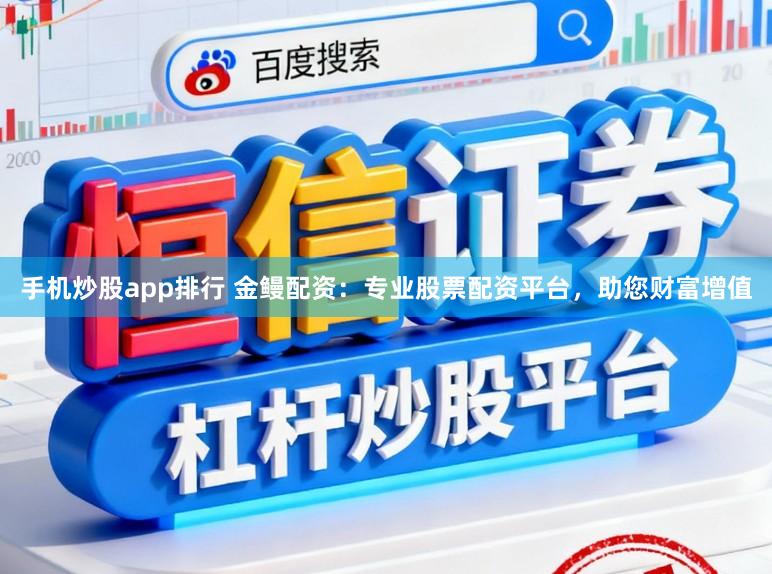 手机炒股app排行 金鳗配资:专业股票配资平台,助您财富增值
