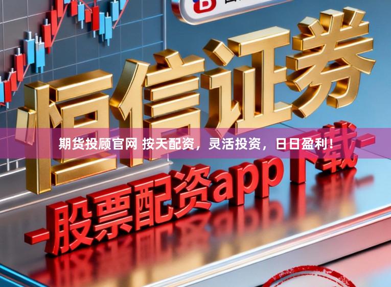 期货投顾官网 按天配资,灵活投资,日日盈利!