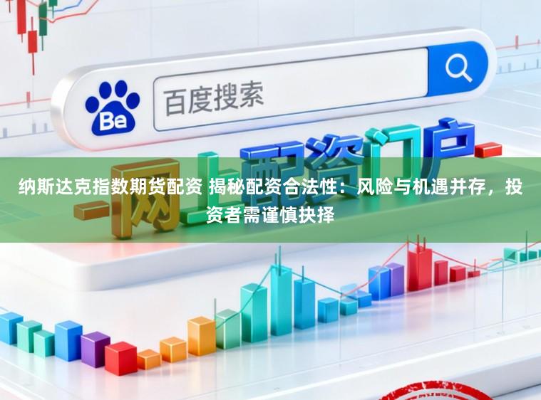 纳斯达克指数期货配资 揭秘配资合法性：风险与机遇并存，投资者需谨慎抉择