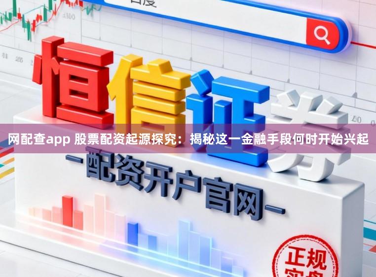 网配查app 股票配资起源探究：揭秘这一金融手段何时开始兴起