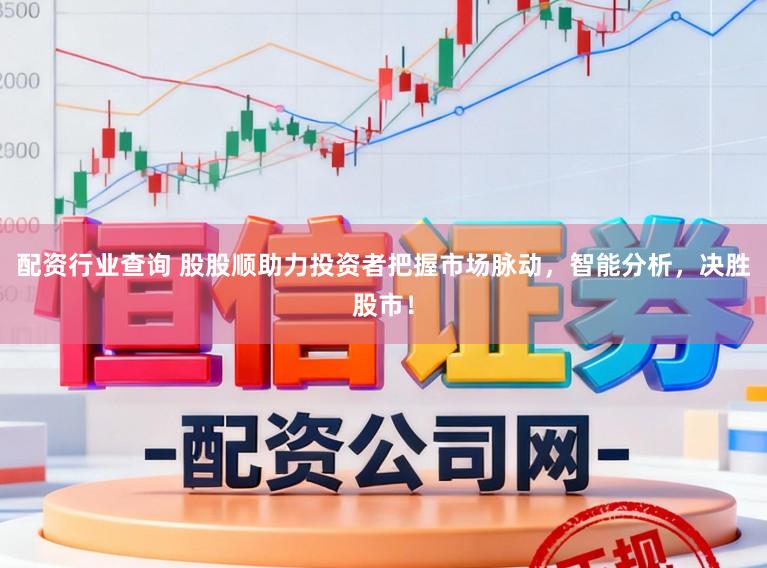 配资行业查询 股股顺助力投资者把握市场脉动，智能分析，决胜股市！