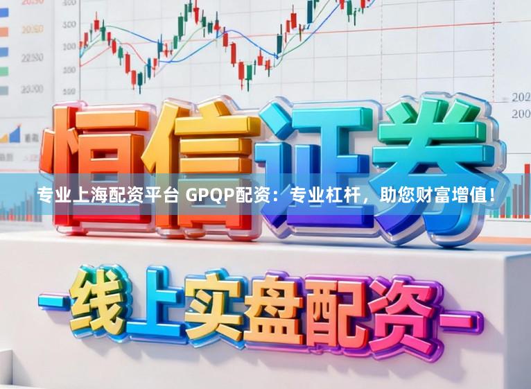 专业上海配资平台 GPQP配资:专业杠杆,助您财富增值!