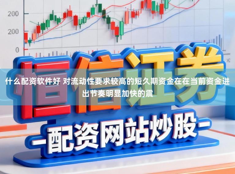 什么配资软件好 对流动性要求较高的短久期资金在在当前资金进出节奏明显加快的震