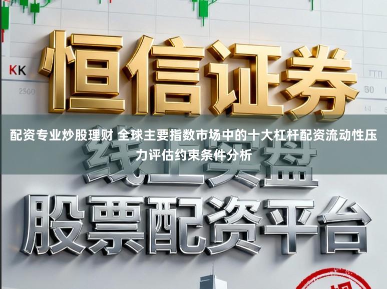 配资专业炒股理财 全球主要指数市场中的十大杠杆配资流动性压力评估约束条件分析