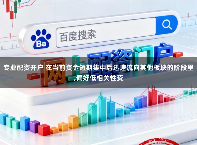 专业配资开户 在当前资金短期集中后迅速流向其他板块的阶段里,偏好低相关性资