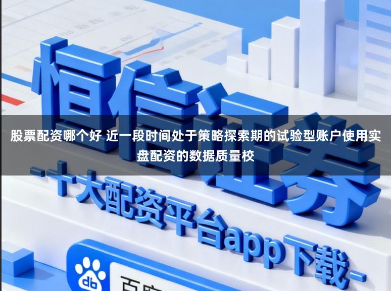 股票配资哪个好 近一段时间处于策略探索期的试验型账户使用实盘配资的数据质量校